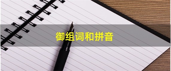 御的拼音组词(御的拼音组词部首音序)