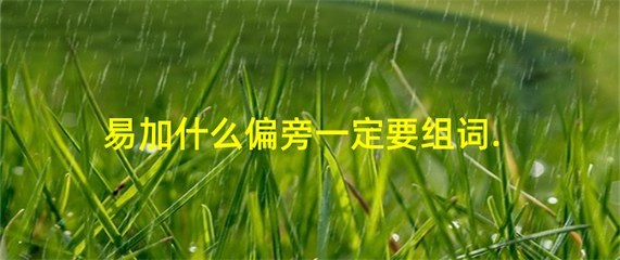 易加偏旁再组词(易加偏旁组词是什么)