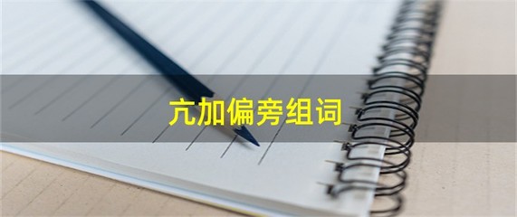 亢字加偏旁组词(亢加偏旁组新词)