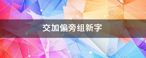 交加偏旁组词语(交加偏旁组词语再组词)