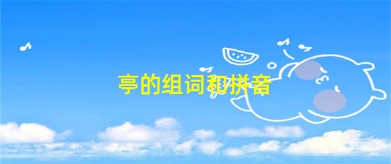 亭的拼音和组词(亭的拼音和组词和部首和结构)