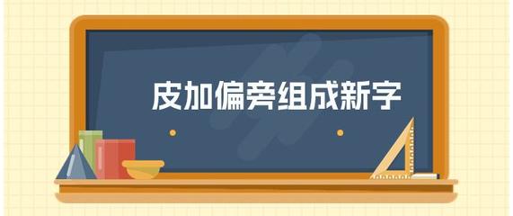 皮可以加什么偏旁组词(皮可以加什么偏旁组成新字再组词)