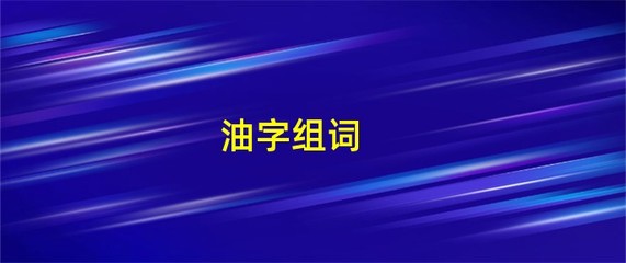 油字怎么组词(油字怎么组词一年级)