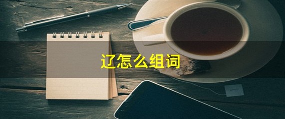 辽字组词(辽字组词和拼音)