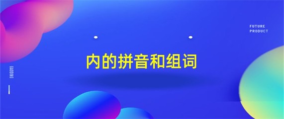 内的拼音和组词(内的拼音和组词是什么写)