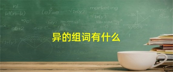 异有什么组词(异的组词有哪些?)