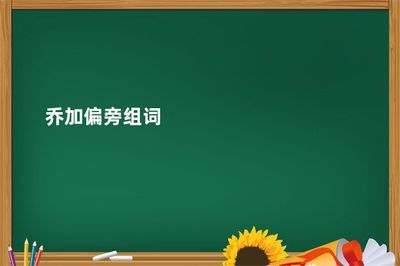 乔加偏旁再组词(乔加偏旁再组词语是什么)