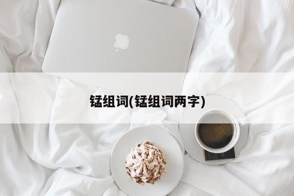 锰组词(锰组词两字)