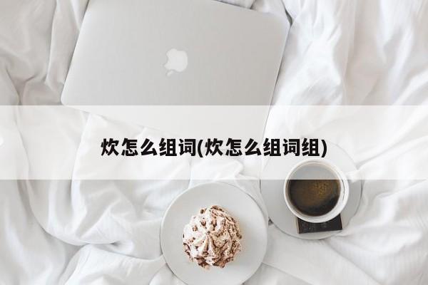 炊怎么组词(炊怎么组词组)