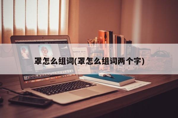 罩怎么组词(罩怎么组词两个字)