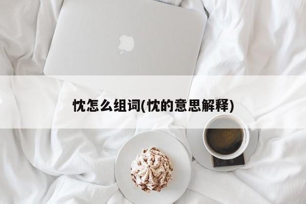 忱怎么组词(忱的意思解释)