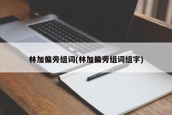 林加偏旁组词(林加偏旁组词组字)