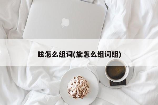 眩怎么组词(旋怎么组词组)