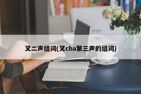 叉二声组词(叉cha第三声的组词)