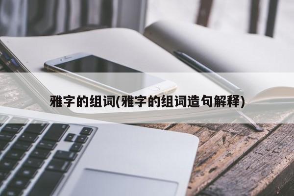 雅字的组词(雅字的组词造句解释)