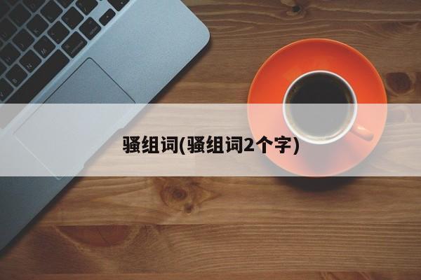 骚组词(骚组词2个字)