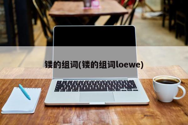 镂的组词(镂的组词loewe)