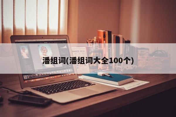 潘组词(潘组词大全100个)