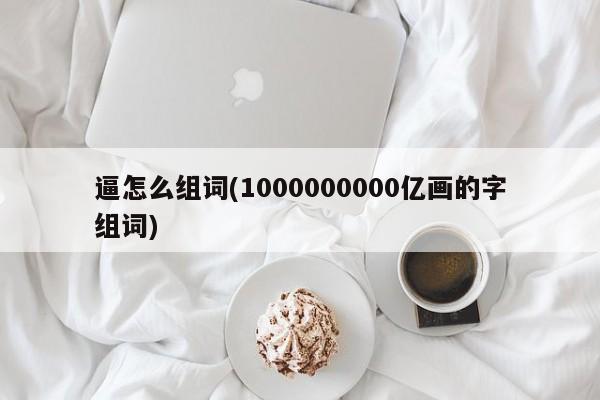 逼怎么组词(1000000000亿画的字组词)